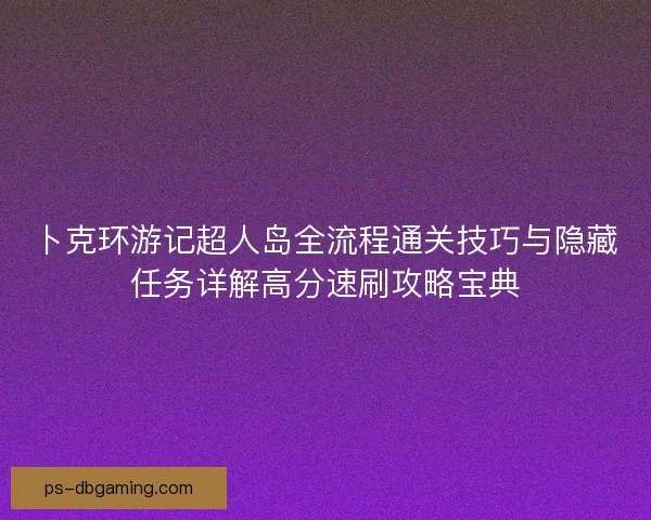 卜克环游记超人岛全流程通关技巧与隐藏任务详解高分速刷攻略宝典